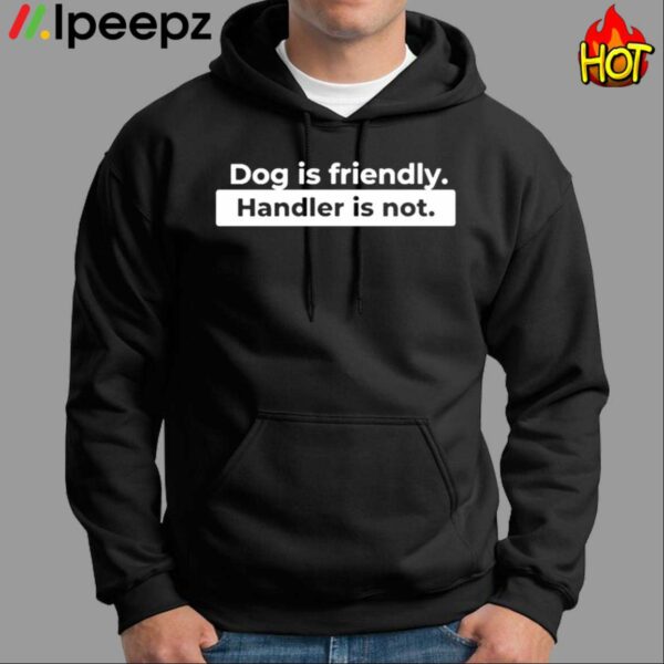 Dog Is Friendly Handler Is Not Shirt