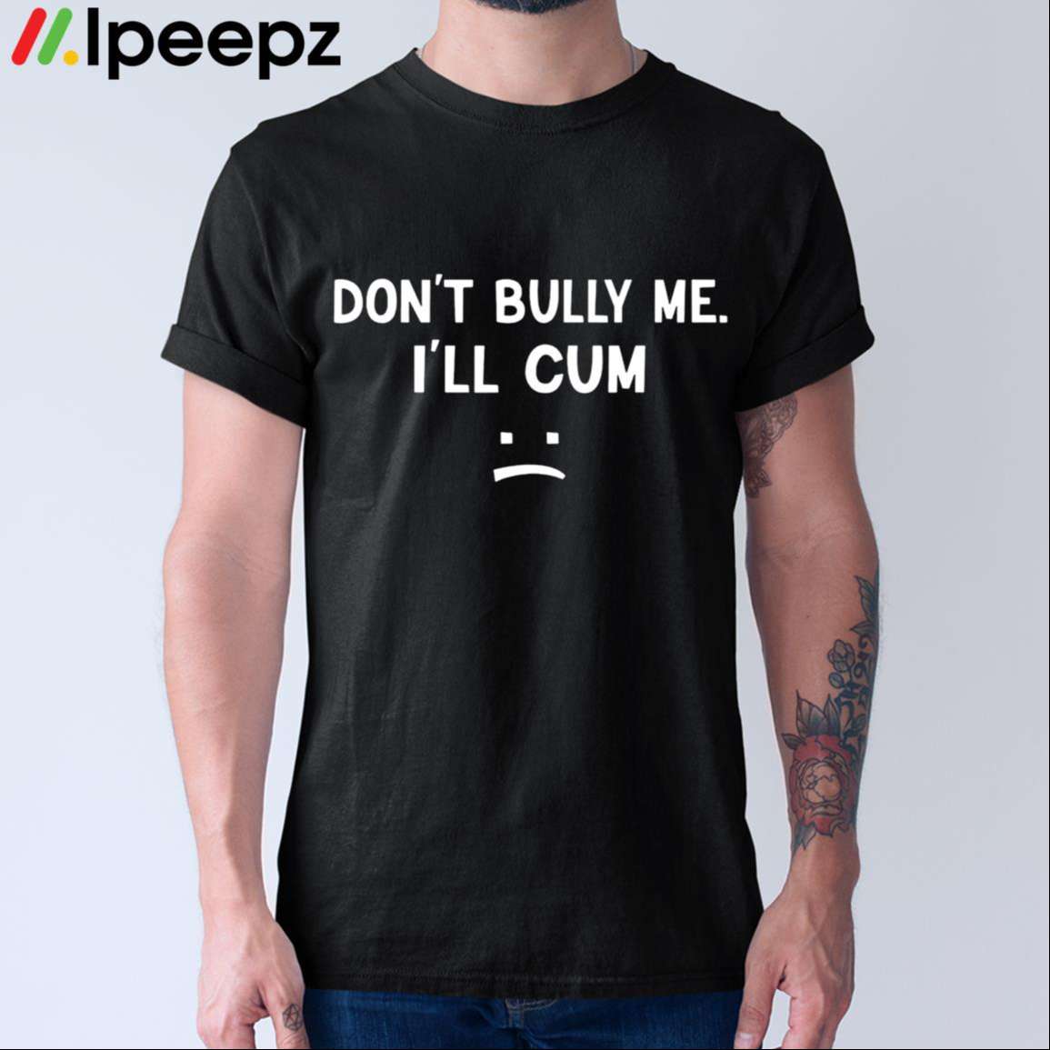Dont Bully Me Ill Cum Shirt