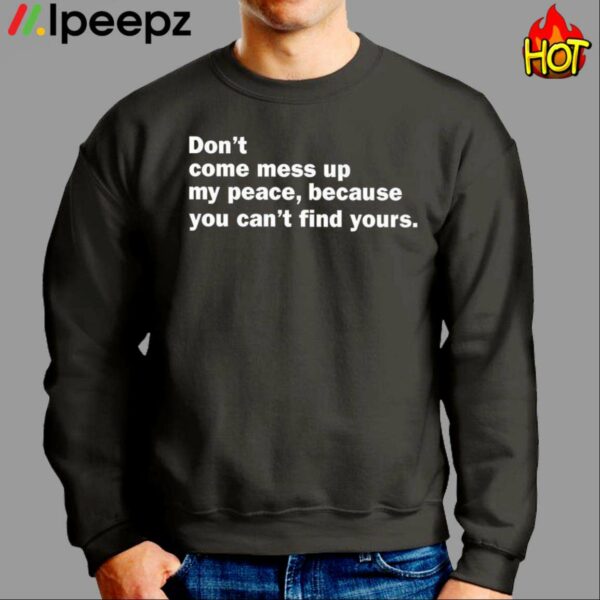 Dont Come Mess Up My Peace Because You Cant Find Yours Shirt
