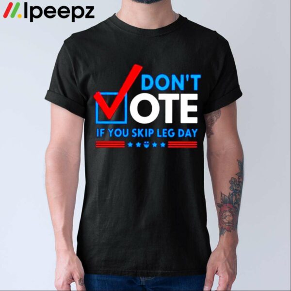 Dont Vote If You Skip Leg Day Shirt