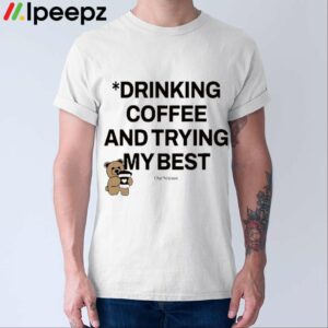 Drinking Coffee And Trying My Best Shirt