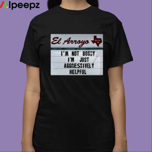 El Arroyo Im Not Bossy Im Just Aggressively Helpful Shirt