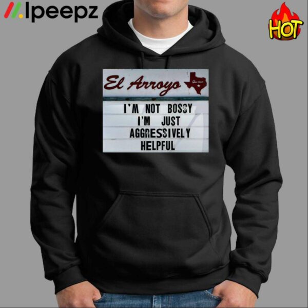 El Arroyo Im Not Bossy Im Just Aggressively Helpful Shirt