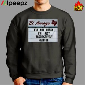 El Arroyo Im Not Bossy Im Just Aggressively Helpful Shirt