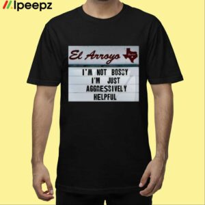 El Arroyo Im Not Bossy Im Just Aggressively Helpful Shirt