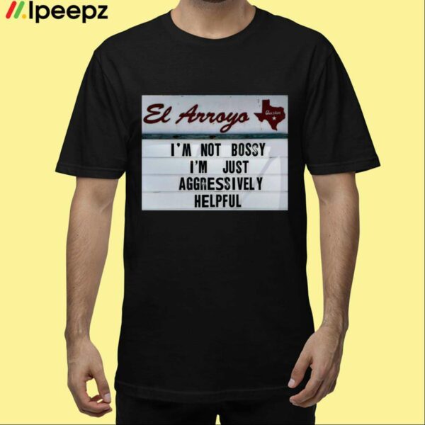 El Arroyo Im Not Bossy Im Just Aggressively Helpful Shirt