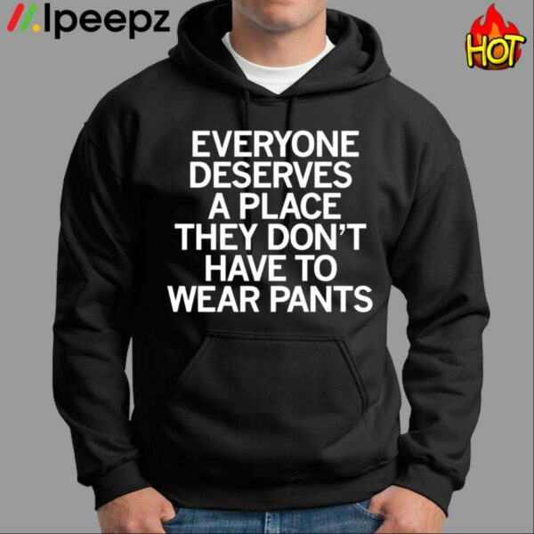 Everyone Deserves A Place They Dont Have To Wear Pants Shirt