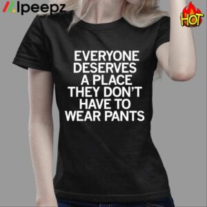 Everyone Deserves A Place They Dont Have To Wear Pants Shirt