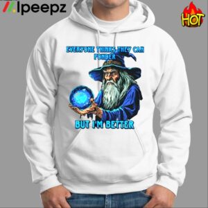 Everyone Thinks They Can Ponder But Im Better Shirt