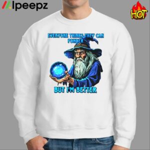 Everyone Thinks They Can Ponder But Im Better Shirt