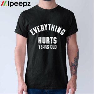 Everything Hurts Years Old Shirt