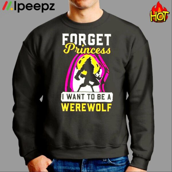 Forget Princess I Want To Be A Werewolf Shirt