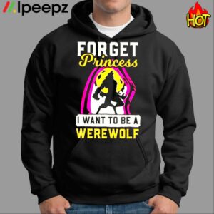 Forget Princess I Want To Be A Werewolf Shirt