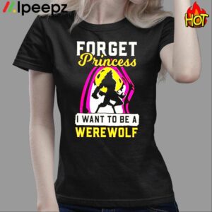 Forget Princess I Want To Be A Werewolf Shirt