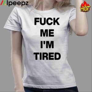 Fuck Me Im Tired Shirt