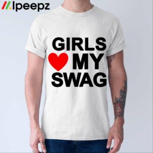 Girls Love My Swag Shirt