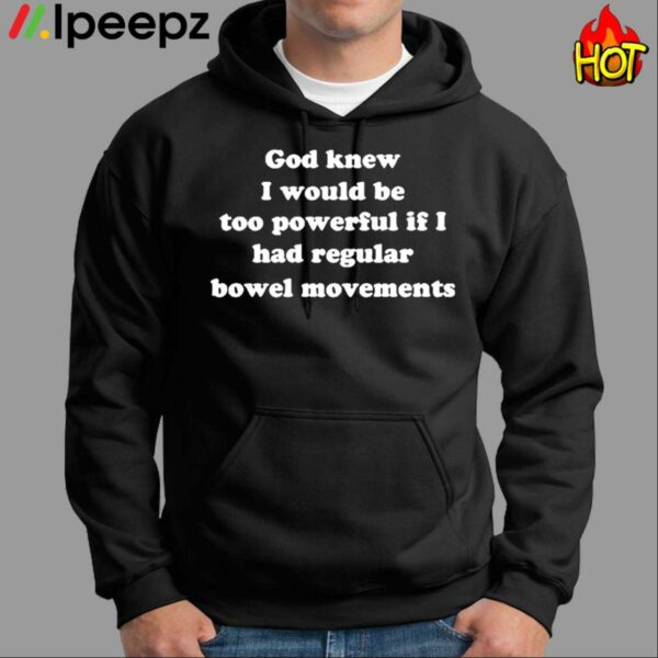 God Knew I Would Be Too Powerful If I Had Regular Bowel Movements Shirt