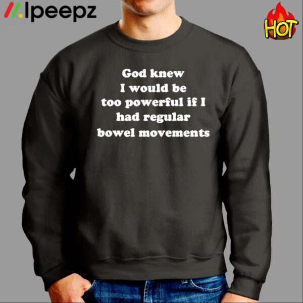 God Knew I Would Be Too Powerful If I Had Regular Bowel Movements Shirt