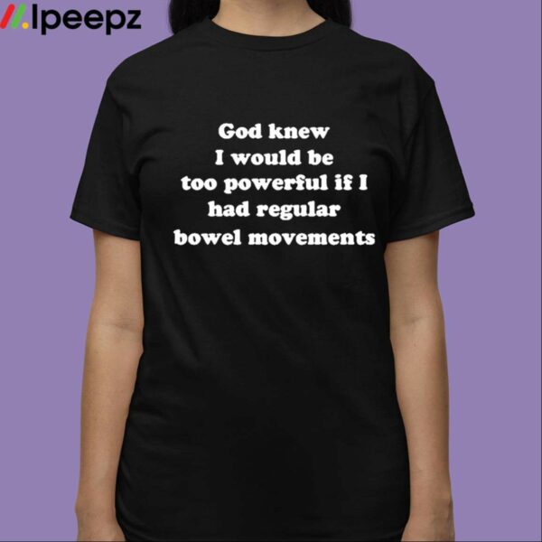 God Knew I Would Be Too Powerful If I Had Regular Bowel Movements Shirt