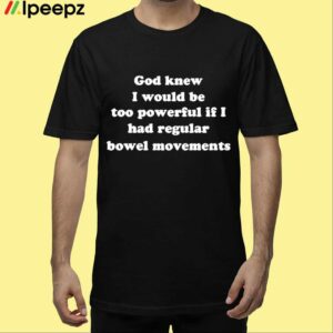 God Knew I Would Be Too Powerful If I Had Regular Bowel Movements Shirt