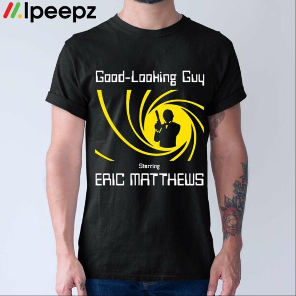 Good Looking Guy Starring Eric Matthews Shirt