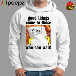 Good Things Come To Those Who Can Wait Shirt