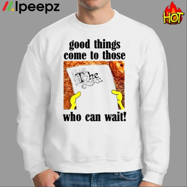 Good Things Come To Those Who Can Wait Shirt