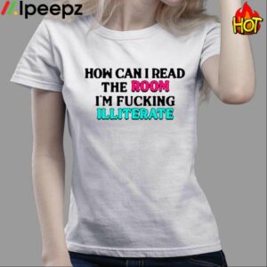 How Can I Read The Room Im Fucking Illiterate Shirt