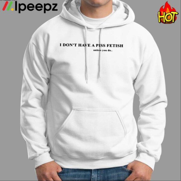 I Dont Have A Piss Fetish Unless You Do Shirt