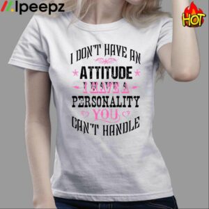 I Dont Have An Attitude I Have A Personality You Cant Handle Shirt