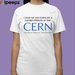 I Had My Ass Eaten By A Lizard Person At The Cern Facility In Geneva Switzerland 2023 Shirt 3