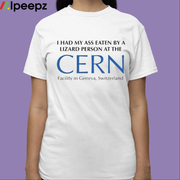 I Had My Ass Eaten By A Lizard Person At The Cern Facility In Geneva Switzerland 2023 Shirt