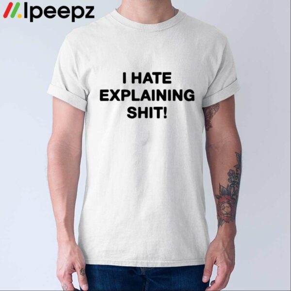 I Hate Explaining Shit Shirt