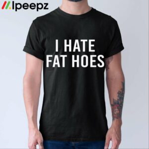 I Hate Fat Hoes Shirt