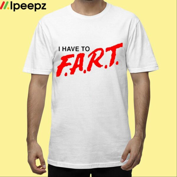 I Have To Fart Shirt