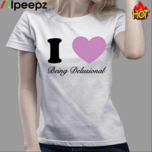 I Love Being Delusional Shirt