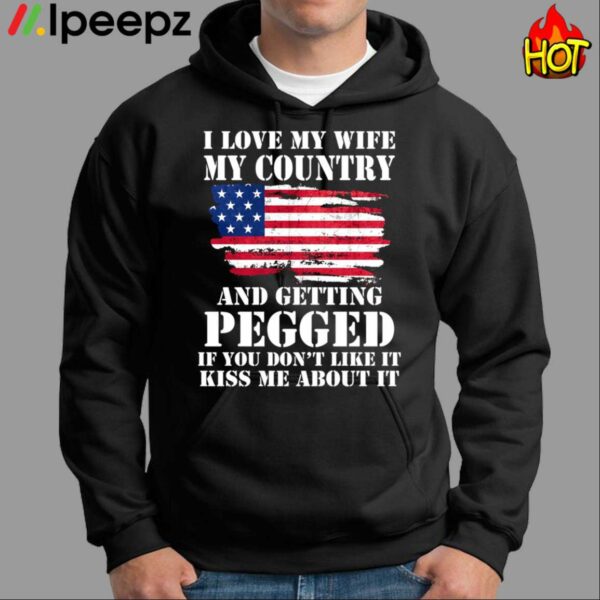 I Love My Wife My Country And Getting Pegged If You Dont Like It Kiss Me About It Shirt