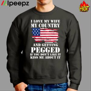 I Love My Wife My Country And Getting Pegged If You Dont Like It Kiss Me About It Shirt 2