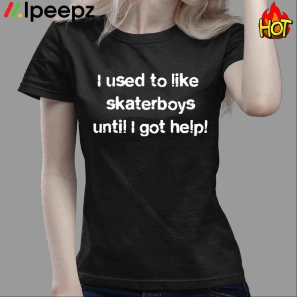 I Used To Like Skater Boys Until I Get Help Shirt