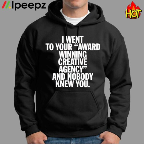 I Went To Your Award Winning Creative Agency And Nobody Knew You Shirt