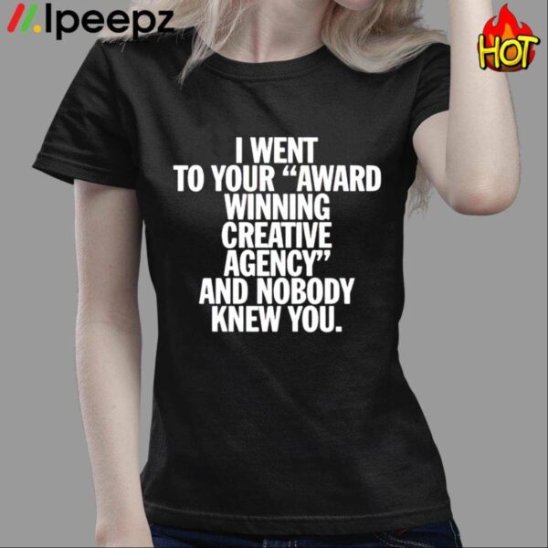 I Went To Your Award Winning Creative Agency And Nobody Knew You Shirt