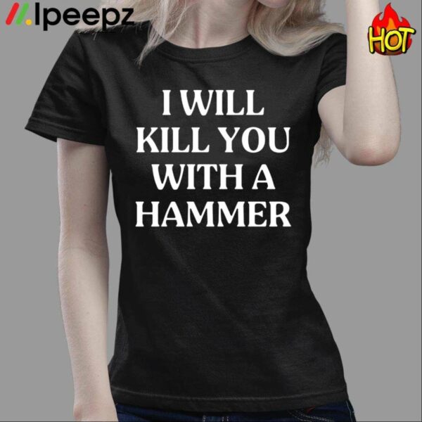 I Will Kill You With A Hammer Shirt