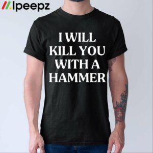 I Will Kill You With A Hammer Shirt