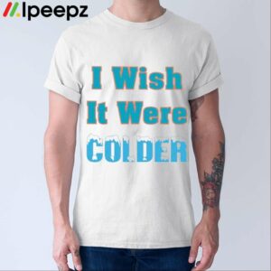 I Wish It Were Colder Shirt