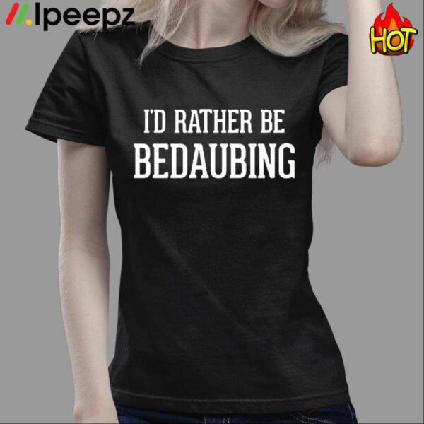 Id Rather Be Bedaubing Shirt