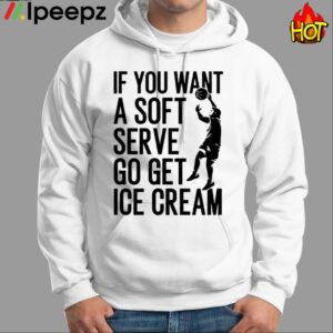 If You Want A Soft Serve Go Get Ice Cream Shirt