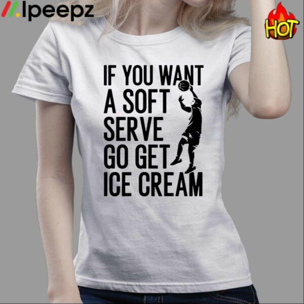 If You Want A Soft Serve Go Get Ice Cream Shirt