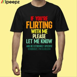 If Youre Flirting With Me Please Let Know And Be Extremely Shirt