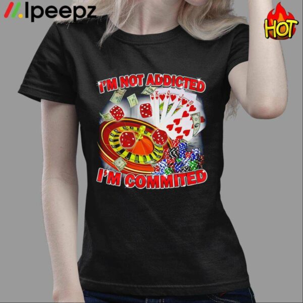 Im Not Addicted Im Committed Shirt