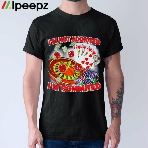 Im Not Addicted Im Committed Shirt